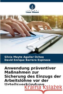 Anwendung präventiver Maßnahmen zur Sicherung des Einzugs der Arbeitslöhne vor der Urteilsverkündung Silvia Mayte Aguilar Ochoa, David Enrique Barrera Espinoza 9786204111452 Verlag Unser Wissen - książka