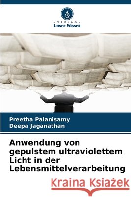 Anwendung von gepulstem ultraviolettem Licht in der Lebensmittelverarbeitung Preetha Palanisamy Deepa Jaganathan 9786209793516 Verlag Unser Wissen - książka