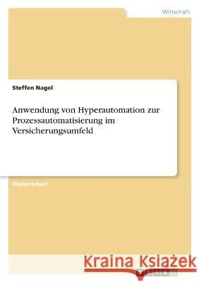 Anwendung von Hyperautomation zur Prozessautomatisierung im Versicherungsumfeld Steffen Nagel 9783346605634 Grin Verlag - książka