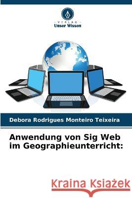 Anwendung von Sig Web im Geographieunterricht Debora Rodrigues Monteiro Teixeira   9786206015505 Verlag Unser Wissen - książka