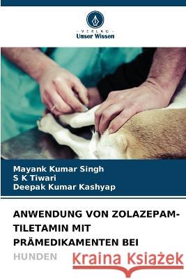 Anwendung Von Zolazepam-Tiletamin Mit Pramedikamenten Bei Hunden Mayank Kumar Singh S K Tiwari Deepak Kumar Kashyap 9786206023883 Verlag Unser Wissen - książka