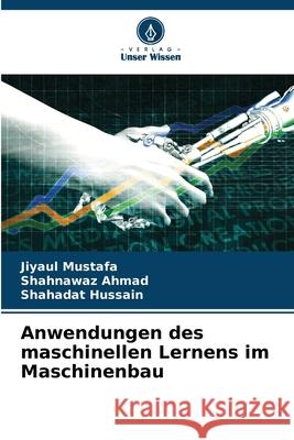 Anwendungen des maschinellen Lernens im Maschinenbau Mustafa, Jiyaul, AHMAD, SHAHNAWAZ, Hussain, Shahadat 9786209221279 Verlag Unser Wissen - książka