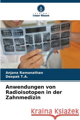 Anwendungen von Radioisotopen in der Zahnmedizin Ramanathan, Anjana, T.A., Deepak 9786208958503 Verlag Unser Wissen - książka