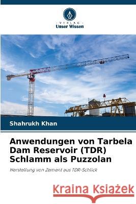 Anwendungen von Tarbela Dam Reservoir (TDR) Schlamm als Puzzolan Shahrukh Khan 9786205615164 Verlag Unser Wissen - książka