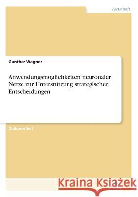 Anwendungsmöglichkeiten neuronaler Netze zur Unterstützung strategischer Entscheidungen Wagner, Gunther 9783838611365 Diplom.de - książka