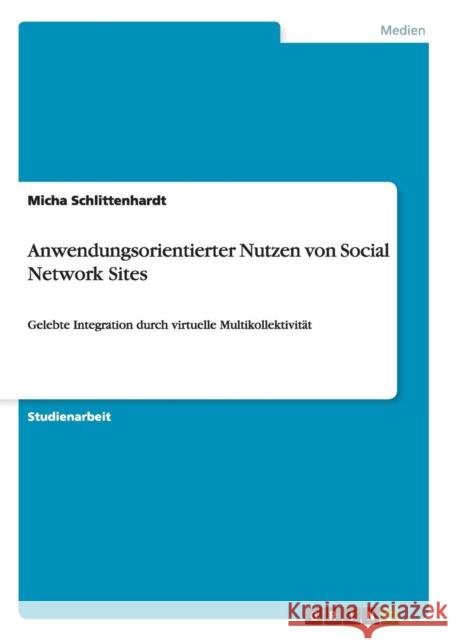 Anwendungsorientierter Nutzen von Social Network Sites: Gelebte Integration durch virtuelle Multikollektivität Schlittenhardt, Micha 9783656203735 Grin Verlag - książka