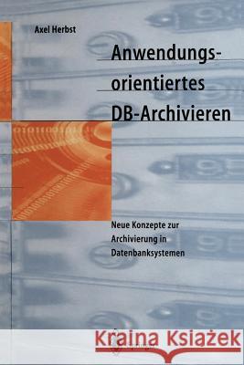 Anwendungsorientiertes Db-Archivieren: Neue Konzepte Zur Archivierung in Datenbanksystemen Herbst, Axel 9783642645914 Springer - książka
