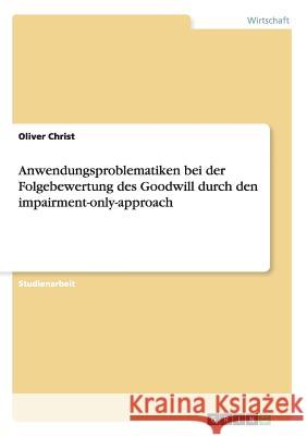 Anwendungsproblematiken bei der Folgebewertung des Goodwill durch den impairment-only-approach Oliver Christ 9783656849346 Grin Verlag Gmbh - książka