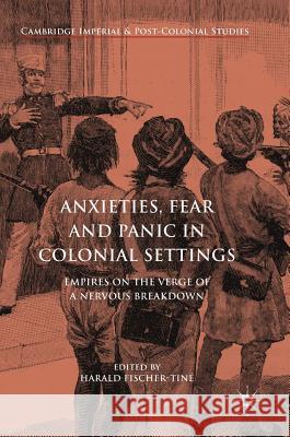 Anxieties, Fear and Panic in Colonial Settings: Empires on the Verge of a Nervous Breakdown Fischer-Tiné, Harald 9783319451350 Palgrave MacMillan - książka