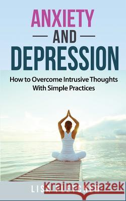 Anxiety And Depression: How to Overcome Intrusive Thoughts With Simple Practices Fletcher, Lisa 9781717174741 Createspace Independent Publishing Platform - książka