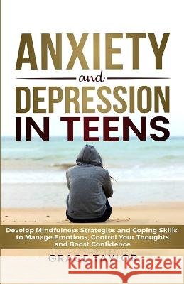 Anxiety and Depression in Teens: Develop Mindfulness Strategies & Coping Skills to Manage Emotions, Control Your Thoughts & Boost Confidence Grace Taylor   9798218217075 Personal Development Publishing - książka
