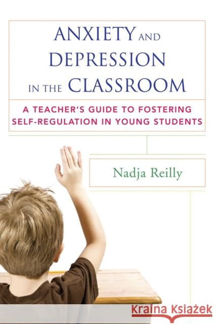 Anxiety and Depression in the Classroom: A Teacher's Guide to Fostering Self-Regulation in Young Students Reilly, Nadja 9780393708721 John Wiley & Sons - książka