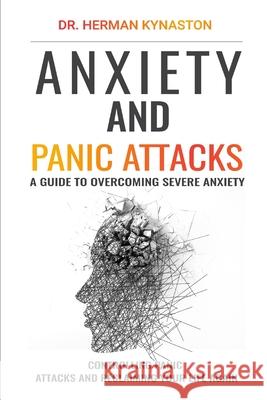 Anxiety and Panic Attacks: A Guide to Overcoming Severe Anxiety, Controlling Panic Attacks and Reclaiming Your Life Again ! Dr Herman Kynaston 9781096040798 Independently Published - książka