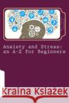 Anxiety and Stress: an A-Z for Beginners Jerry Kennard 9781514620687 Createspace Independent Publishing Platform