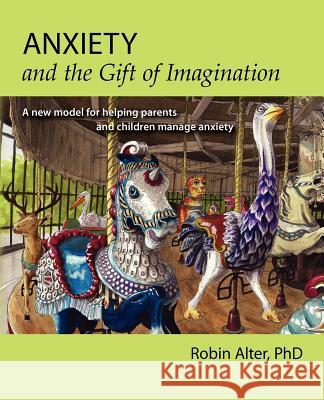 Anxiety and the Gift of Imagination: A new model for helping parents and children manage anxiety Alter Phd, Robin 9781466432062 Createspace - książka