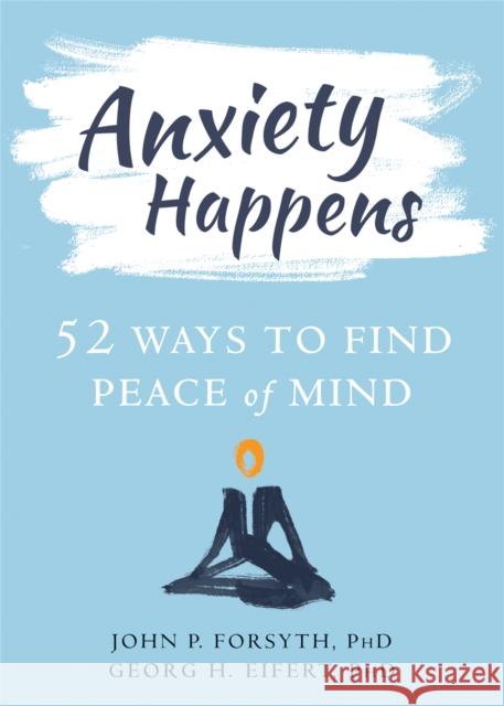 Anxiety Happens: 52 Ways to Move Beyond Fear and Find Peace of Mind Georg H. Eifert 9781684031108 New Harbinger Publications - książka