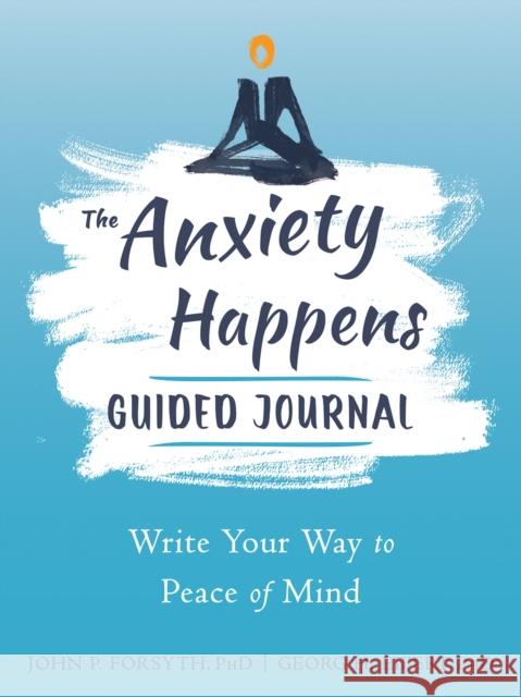 Anxiety Happens Journal: Mindfulness & Acceptance Skills to End Worry & Find Calm John P. Forsyth 9781648482113 New Harbinger Publications - książka