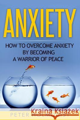 Anxiety: How to Overcome Anxiety by Becoming a Warrior of Peace Peter Holmquist 9781532737992 Createspace Independent Publishing Platform - książka