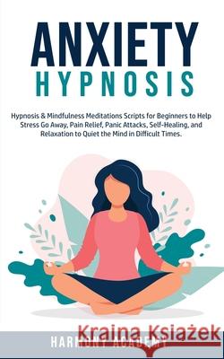 Anxiety Hypnosis: Hypnosis & Mindfulness Meditations Scripts for Beginners to Help Stress Go Away, Pain Relief, Panic Attacks, Self-Heal Harmony Academy 9781800761803 Harmony Academy - książka