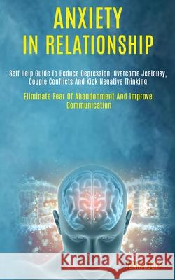 Anxiety in Relationship: Self Help Guide to Reduce Depression, Overcome Jealousy, Couple Conflicts and Kick Negative Thinking (Eliminate Fear o Jenny Duff 9781989920657 Kevin Dennis - książka