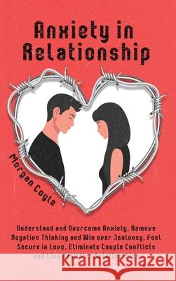 Anxiety in Relationship: Understand and Overcome Anxiety, Remove Negative Thinking and Win over Jealousy. Feel Secure in Love, Eliminate Couple Morgan Coyle 9781954151079 Publinvest LLC - książka