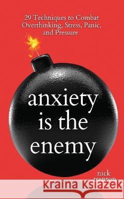 Anxiety is the Enemy: 29 Techniques to Combat Overthinking, Stress, Panic, and Pressure Nick Trenton   9781647434434 Pkcs Media, Inc. - książka