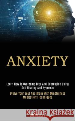 Anxiety: Learn How to Overcome Fear and Depression Using Self Healing and Hypnosis (Evolve Your Soul and Brain With Mindfulness Joe Kelley 9781989920114 Kevin Dennis - książka