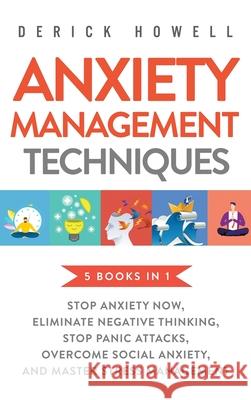 Anxiety Management Techniques 5 Books in 1: Stop Anxiety Now, Eliminate Negative Thinking, Stop Panic Attacks, Overcome Social Anxiety, Master Stress Derick Howell 9781647801403 Inner Growth Media - książka