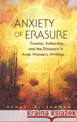 Anxiety of Erasure: Trauma, Authorship, and the Diaspora in Arab Women's Writings Hanadi Al-Samman 9780815634027 Syracuse University Press - książka