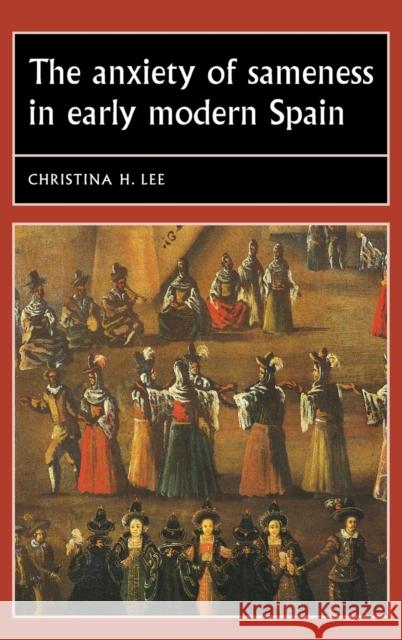 Anxiety of Sameness in Early Modern Spain Christina H., Dr Lee 9781784991203 Manchester University Press - książka