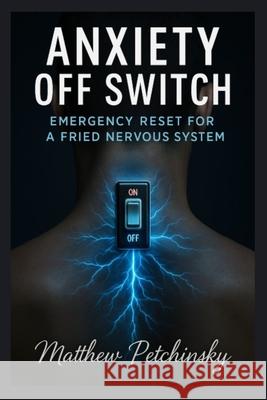 Anxiety Off Switch: Emergency Reset for a Fried Nervous System Matthew Petchinsky 9781088213339 Matthew Edward Petchinsky - książka
