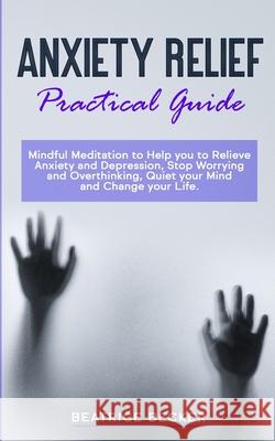 Anxiety Relief - Practical Guide: Mindful Meditation to Help you to Relieve Anxiety and Depression, Stop Worrying and Overthinking, Quiet your Mind an Beatrice Becker 9781673914283 Independently Published - książka