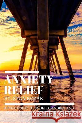 Anxiety Relief: A Full Guide to Understanding And Managing Your Anxiety Disorder Kozak, Stan 9781518682735 Createspace - książka