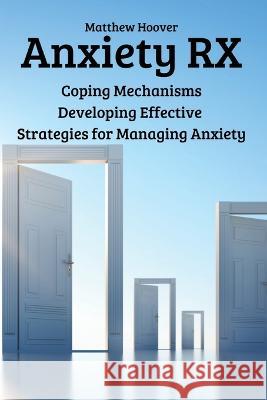 Anxiety RX: Coping Mechanisms Developing Effective Strategies for Managing Anxiety Matthew Hoover   9788367110754 Matthew Hoover - książka