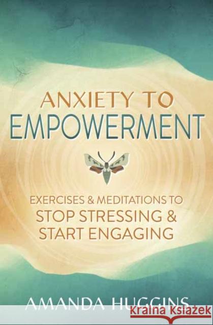 Anxiety to Empowerment: Exercises & Meditations to Stop Stressing & Start Engaging Amanda Huggins 9780738774947 Llewellyn Publications - książka