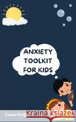Anxiety Toolkit for Kids: Helping Your Child Overcome Anxiety: A Step-by-Step Guide for Parents Emma Bright   9798374693096 Independently Published - książka