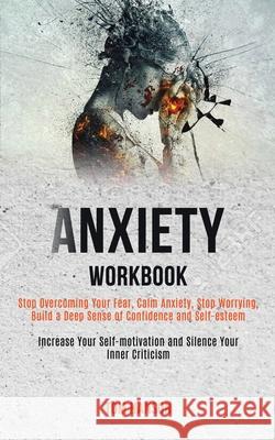 Anxiety Workbook: Stop Overcoming Your Fear, Calm Anxiety, Stop Worrying, Build a Deep Sense of Confidence and Self-esteem (Increase You Tom Hanson 9781989920459 Kevin Dennis - książka
