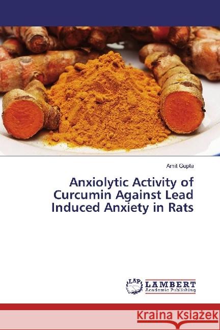 Anxiolytic Activity of Curcumin Against Lead Induced Anxiety in Rats Gupta, Amit 9783330035508 LAP Lambert Academic Publishing - książka