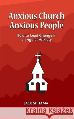 Anxious Church, Anxious People: How to Lead Change in an Age of Anxiety Jack Shitama 9781732009318 Charis Works Inc - książka