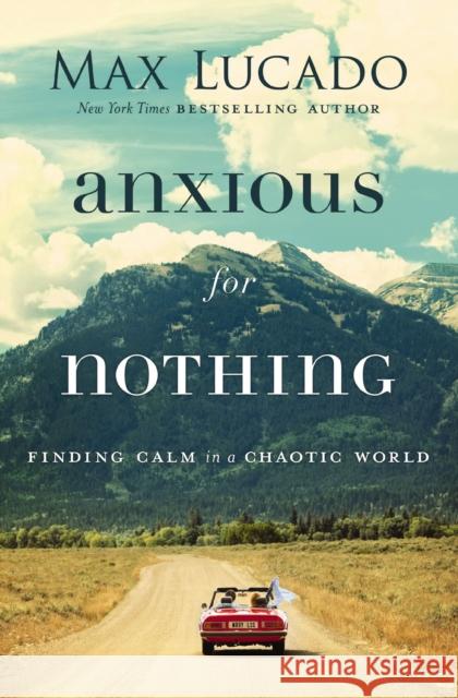 Anxious for Nothing: Finding Calm in a Chaotic World Max Lucado 9780718074210 Thomas Nelson Publishers - książka