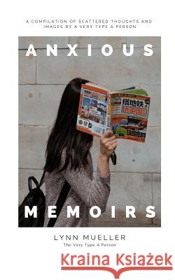 Anxious Memoirs: A Compilation of Scattered Thoughts and Images by a Very Type A Person Mueller, Lynn 9780368300042 Blurb - książka