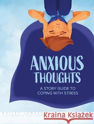 Anxious Thoughts: A Story Guide to Coping with Stress Kailey Lentsch, Nabeel Hayder 9781632965295 Lucid Books - książka