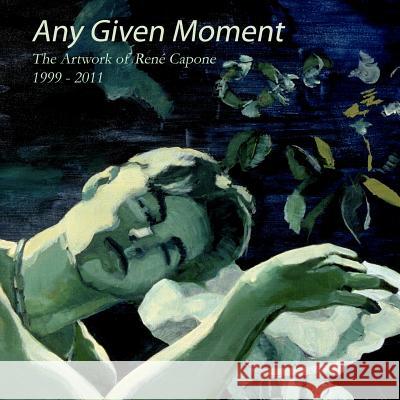 Any Given Moment - The artwork of René Capone 1999-2011 Capone, Rene C. 9780615559438 Capone Fine Art - książka