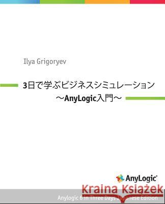 Anylogic 6 in Three Days Japanese Edition: A Quick Course in Business Simulation Modeling Ilya Grigoryev Nobuaki Minato 9781493640843 Createspace - książka