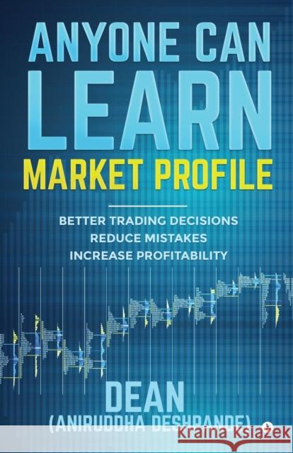 Anyone Can Learn Market Profile: Better Trading Decisions Reduce Mistakes Increase Profitability (Dean) Aniruddha Deshpande 9781645879473 Notion Press - książka