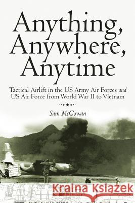 Anything, Anywhere, Anytime: Tactical Airlift in the US Army Air Forces and US Air Force from World War II to Vietnam McGowan, Sam 9781468505634 Authorhouse - książka