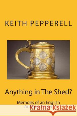 Anything in The Shed?: Memoirs of an English Antique Picker Pepperell, Keith 9781494264260 Createspace - książka