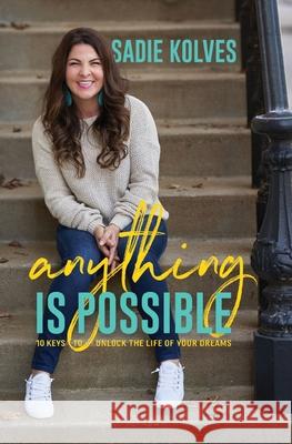 Anything is Possible: 10 Keys to Unlock the Life of Your Dreams Sadie Kolves 9781735391106 Sadie Kolves - książka