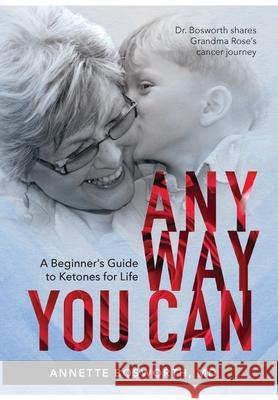 Anyway You Can: Doctor Bosworth Shares Her Mom's Cancer Journey: A BEGINNER'S GUIDE TO KETONES FOR LIFE M. D. Annette Bosworth 9780999854280 Metone Life, LLC - książka