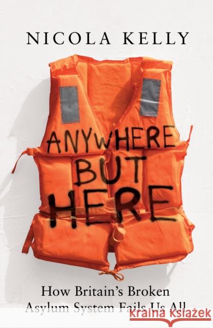 Anywhere But Here: How Britain’s Broken Asylum System Fails Us All Nicola Kelly 9781783968558 Elliott & Thompson Limited - książka